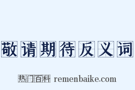 敬请期待反义词是什么意思的图片